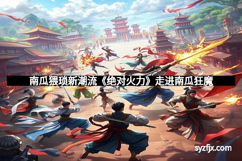 南瓜猥琐新潮流《绝对火力》走进南瓜狂魔